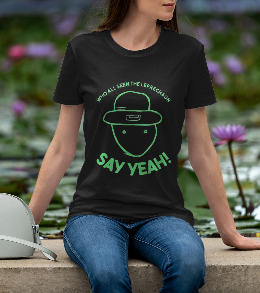 Who All Seen The Leprechaun Say Yeah St. Patrick's Day Fun Green Hat T-Shirt