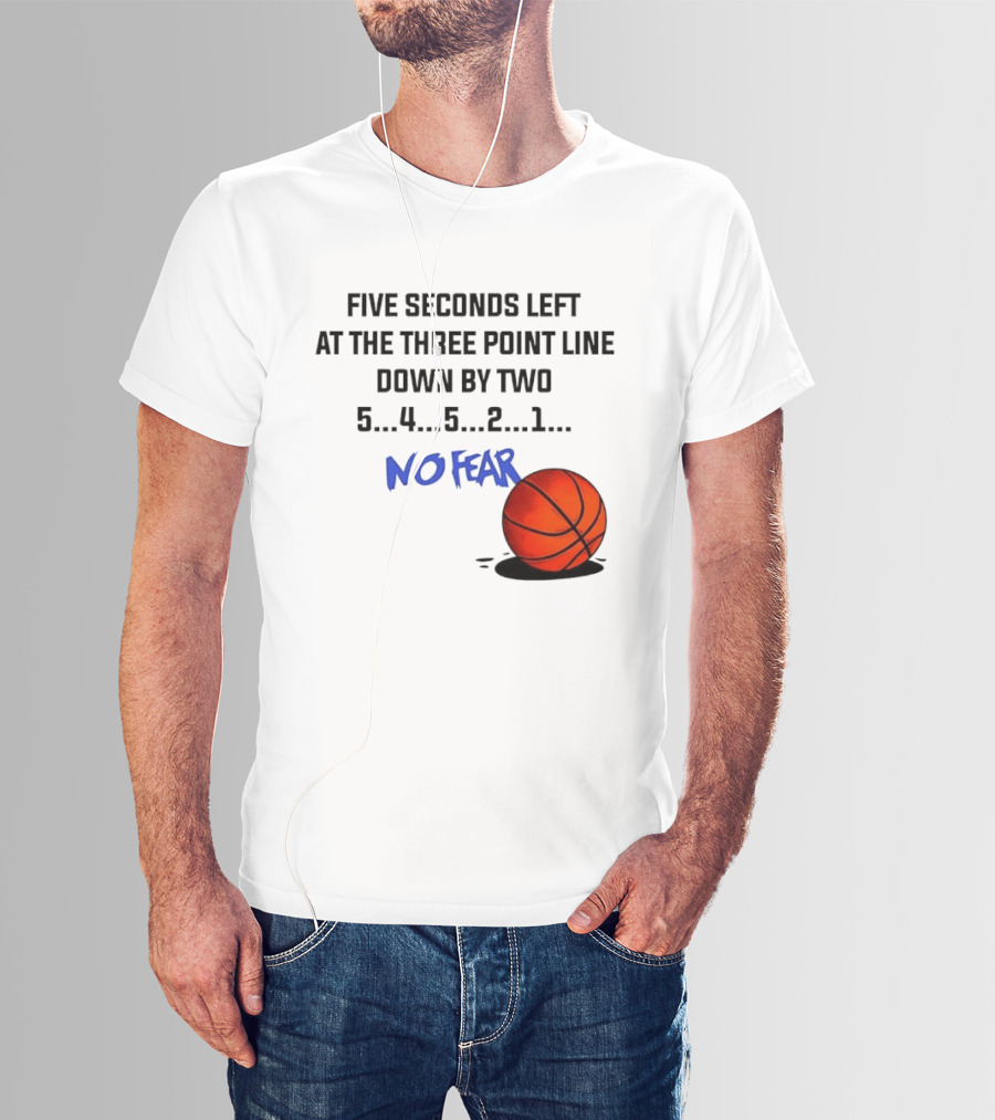 Five Seconds Left At The Three Point Line Down By Two Basketball No Fear T-Shirt