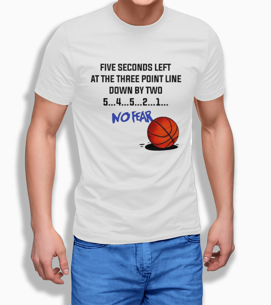 Five Seconds Left At The Three Point Line Down By Two Basketball No Fear T-Shirt