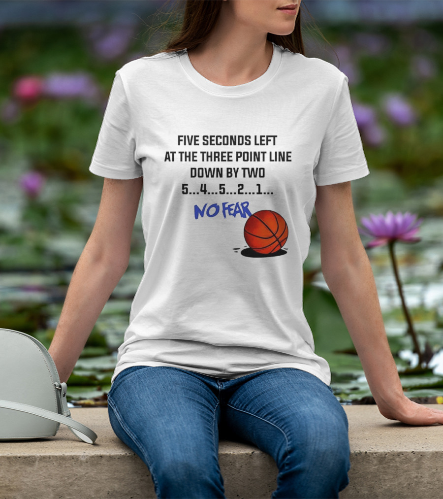 Five Seconds Left At The Three Point Line Down By Two Basketball No Fear T-Shirt
