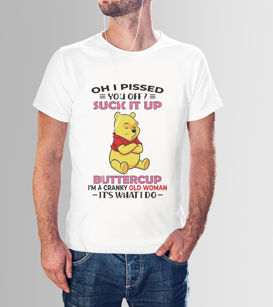 Oh I Pissed You Off Suck It Up Buttercup Winnie The Pooh Cranky Old Woman It's What I Do T-Shirt