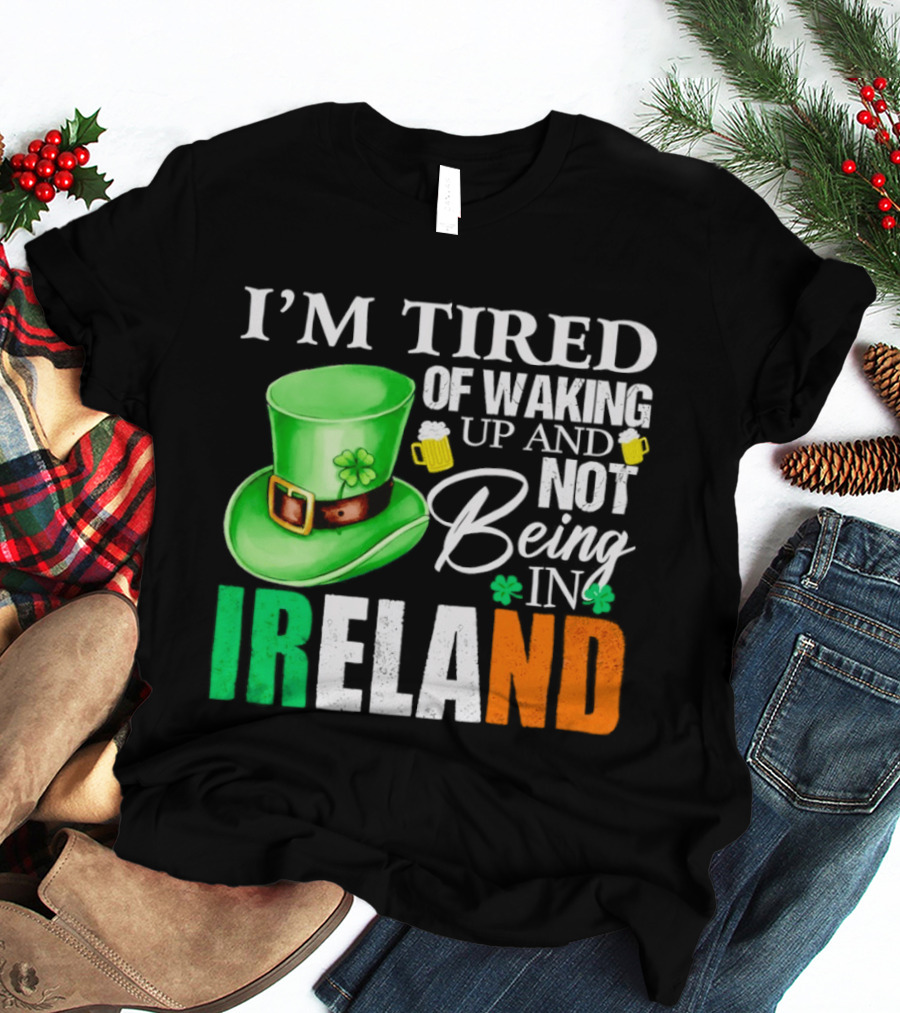 I'm Tired Of Waking Up And Not Being In Ireland St. Patrick's Day Green Hat Beer T-Shirt