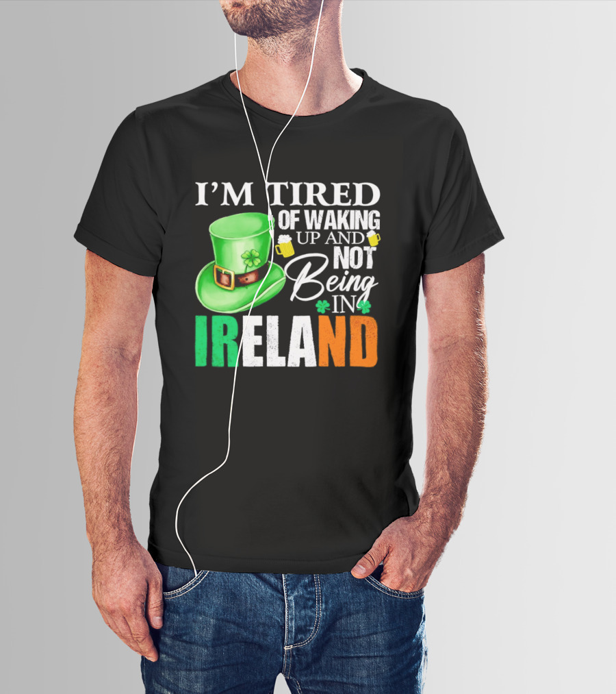 I'm Tired Of Waking Up And Not Being In Ireland St. Patrick's Day Green Hat Beer T-Shirt