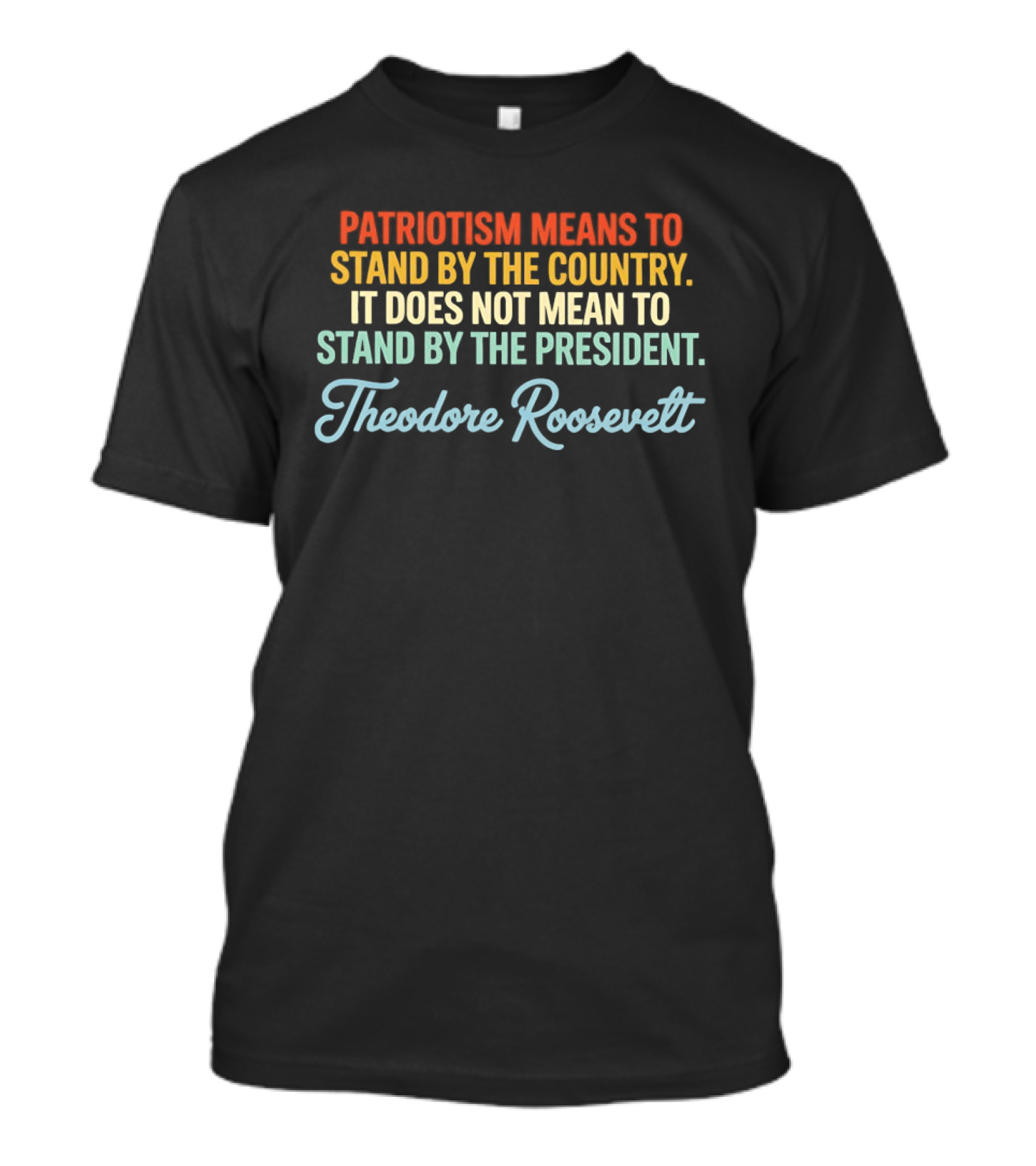 Patriotism Means To Stand By The Country Not The President Theodore Roosevelt T-Shirt