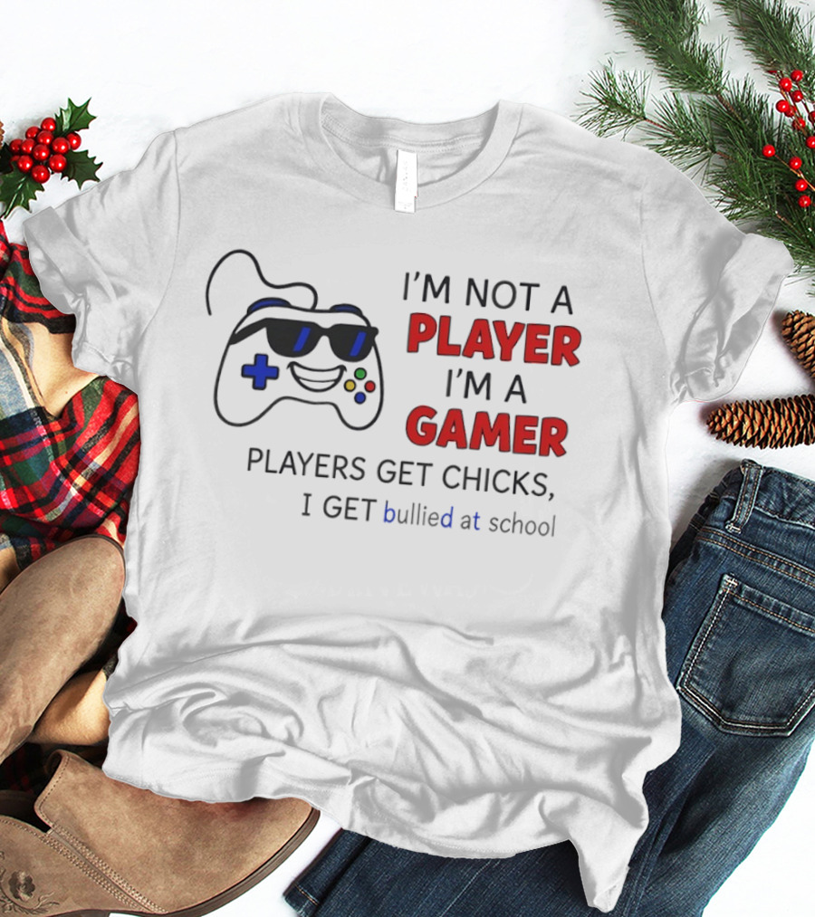 I'm Not A Player I'm A Gamer Players Get Chicks I Get Bullied At School Gamepad T-Shirt