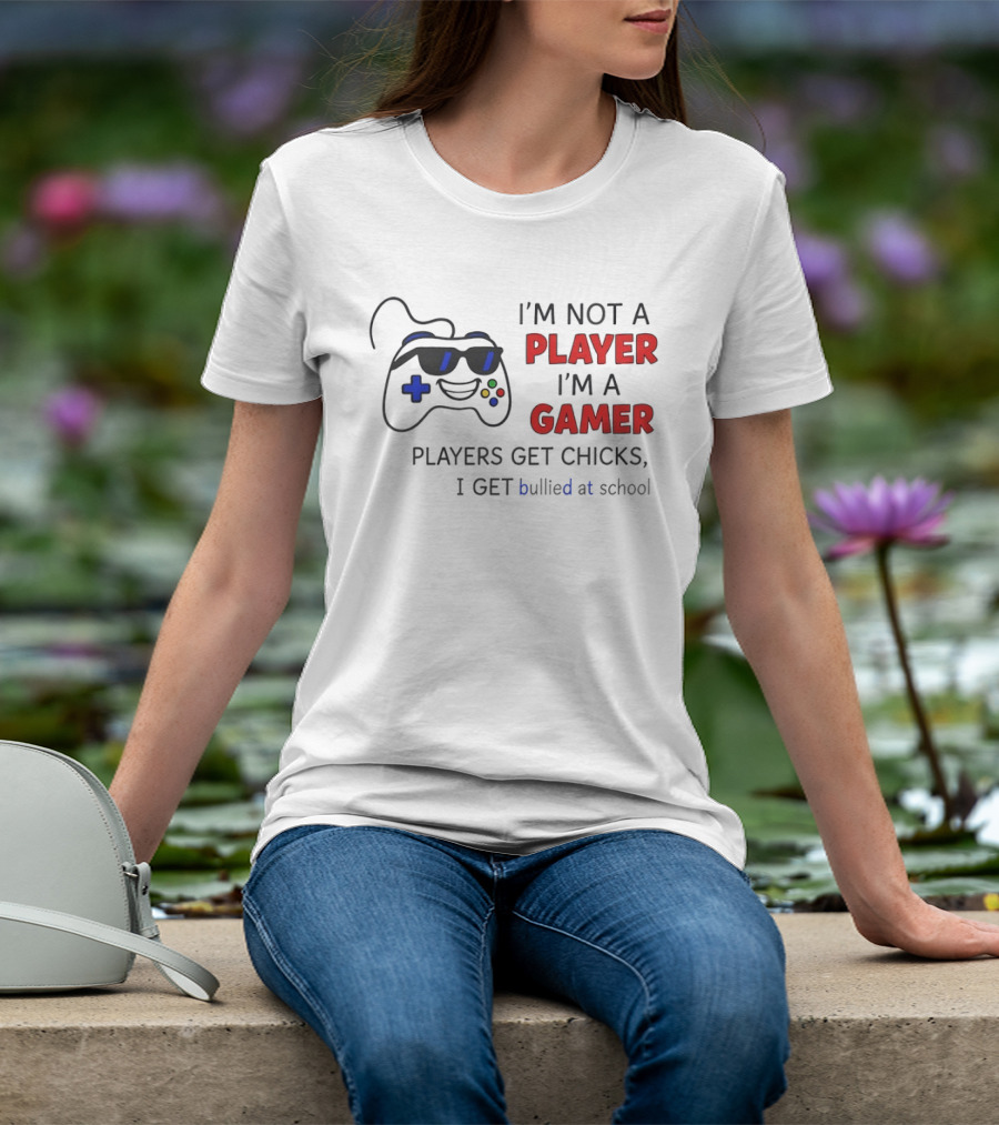 I'm Not A Player I'm A Gamer Players Get Chicks I Get Bullied At School Gamepad T-Shirt