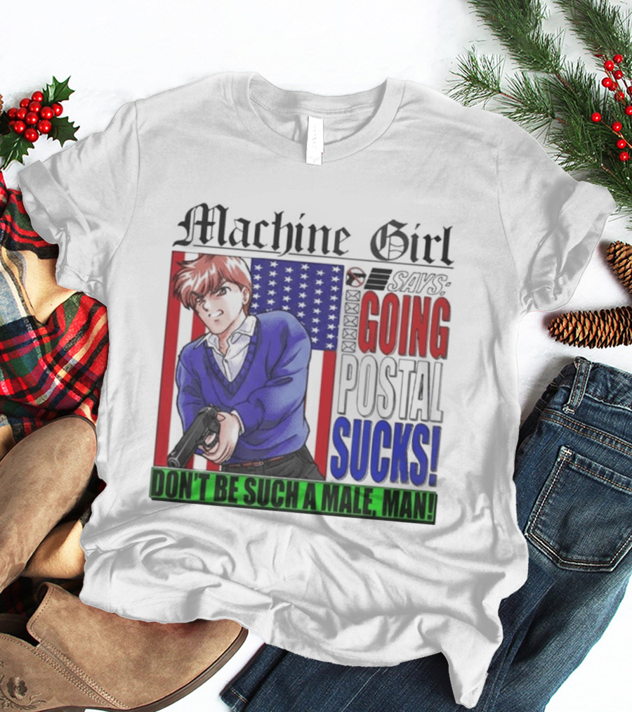 Machine Girl Going Postal Sucks Don't Be Such A Male Man T-Shirt