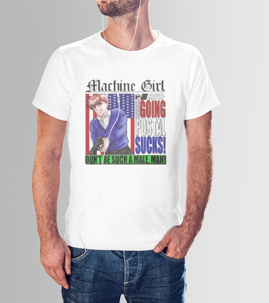 Machine Girl Going Postal Sucks Don't Be Such A Male Man T-Shirt