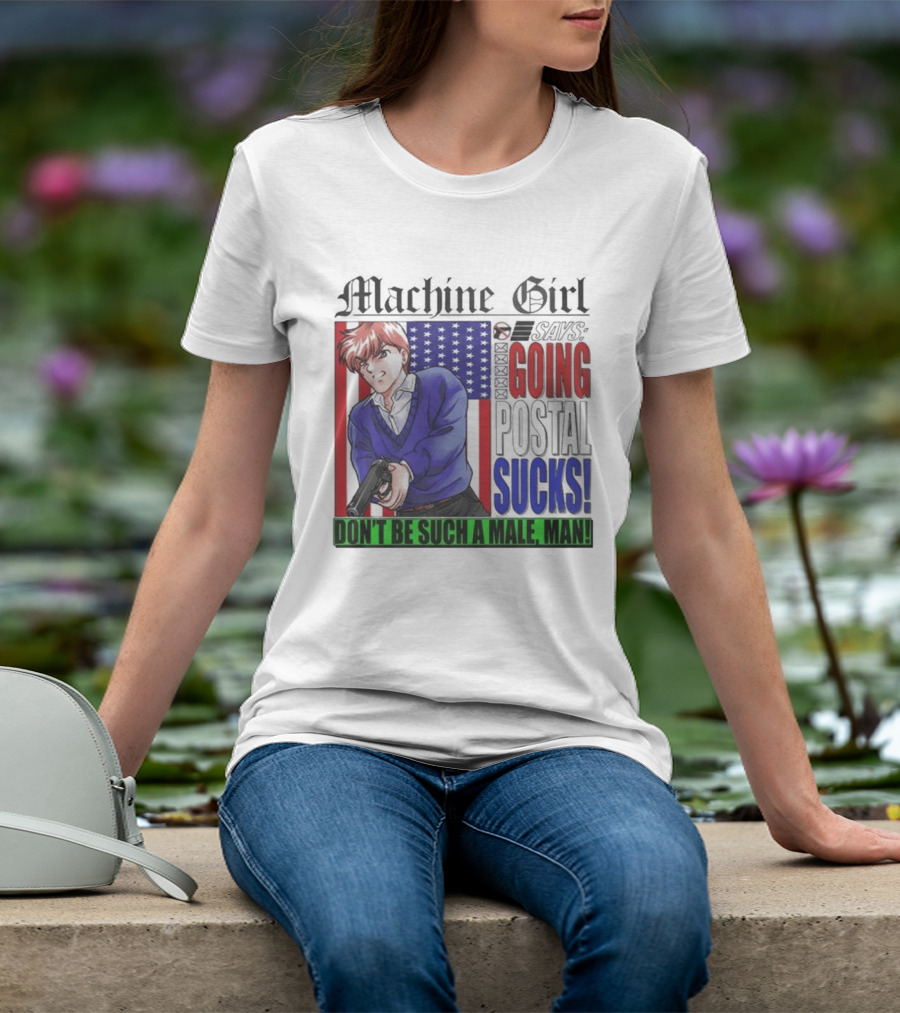 Machine Girl Going Postal Sucks Don't Be Such A Male Man T-Shirt