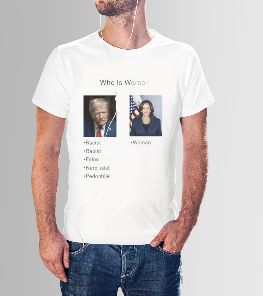 Who Is Worse Trump Racist Rapist Felon Narcissist Pedophile Harris Women T-Shirt