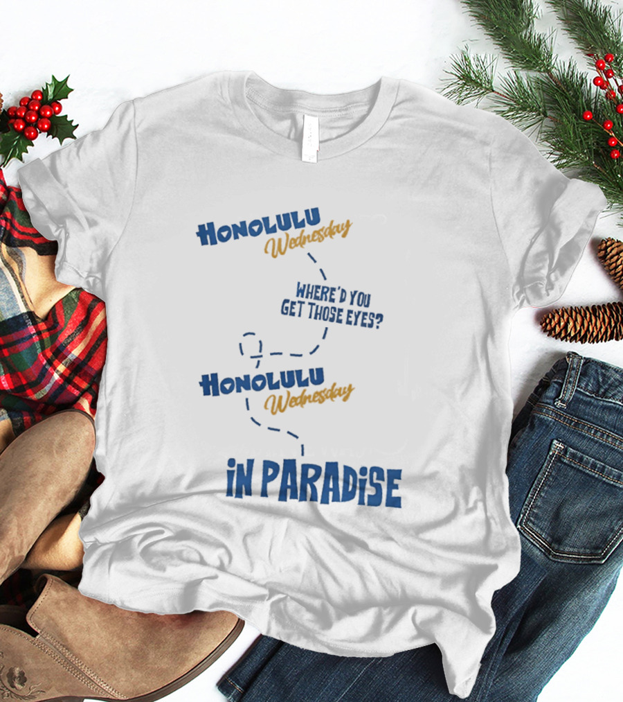 Honolulu Wednesday Where'd You Get Those Eyes In Paradise T-Shirt