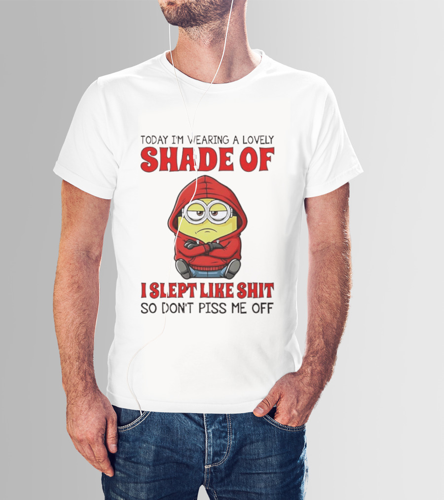 Today I'm Wearing A Lovely Shade Of I Slept Like Shit So Don't Piss Me Off Minion T-Shirt