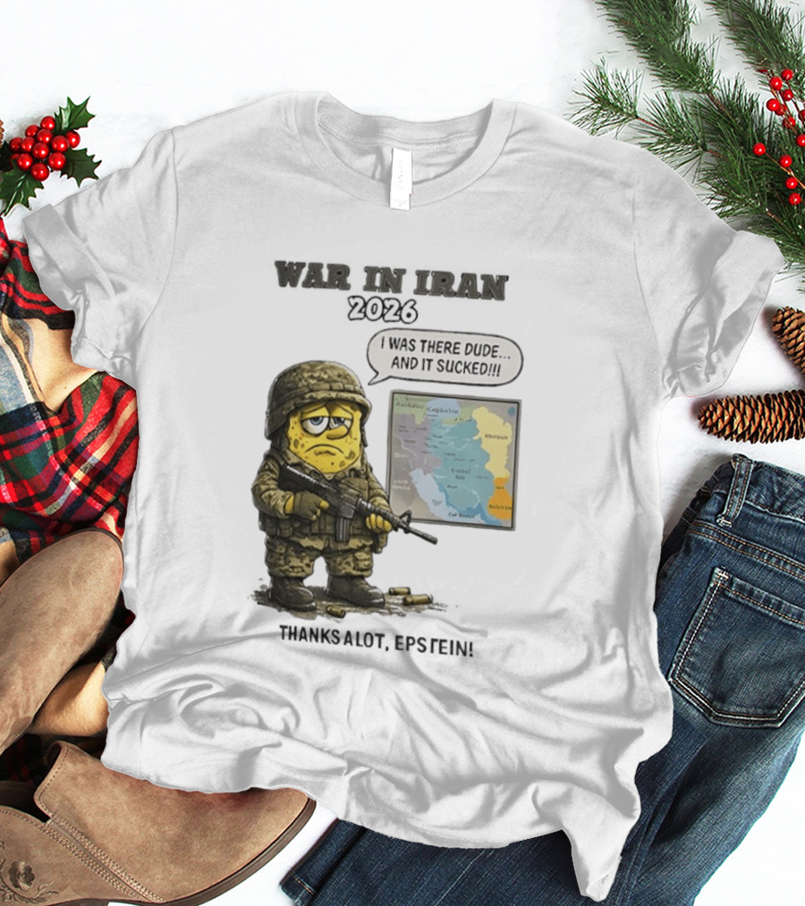 War In Iran 2026 I Was There Dude And It Sucked Thanks A Lot Epstein T-Shirt
