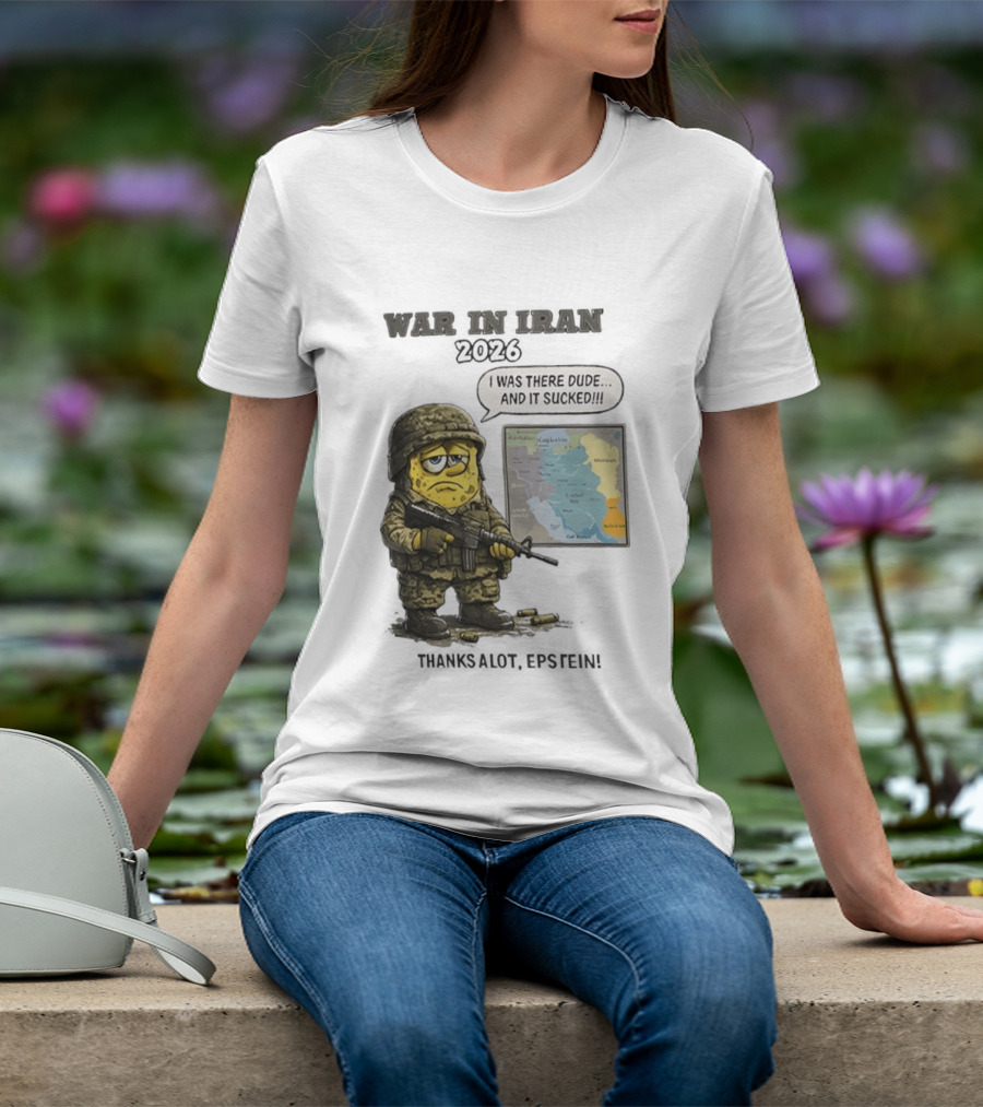 War In Iran 2026 I Was There Dude And It Sucked Thanks A Lot Epstein T-Shirt