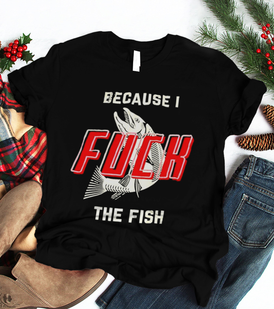 Because I Fuck The Fish Red Text Over White Fish T-Shirt