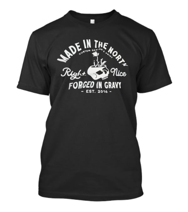 Made In The North Custom Print Right Nice Forged In Gravy Est. 2016 T-Shirt