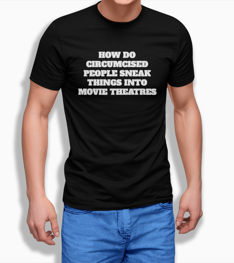 How Do Circumcised People Sneak Things Into Movie Theatres T-Shirt