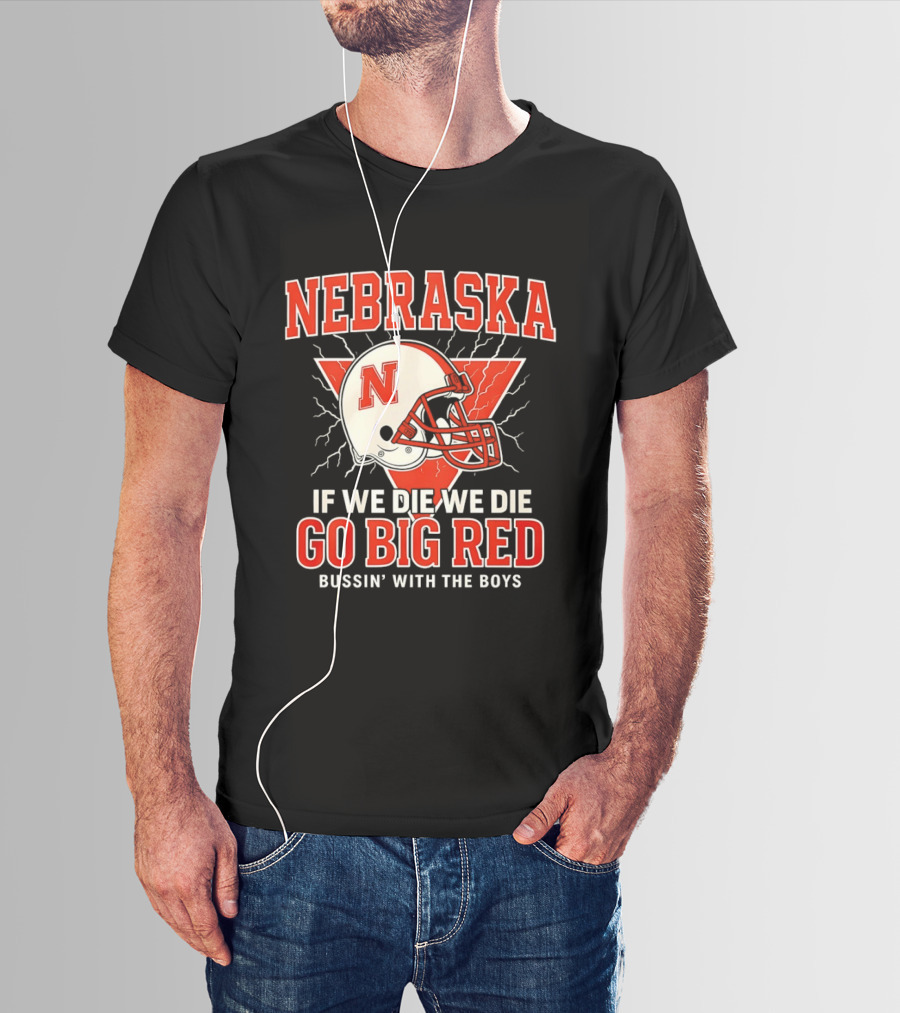 Nebraska Cornhuskers Go Big Red If We Die We Die Bussin With The Boys T-Shirt