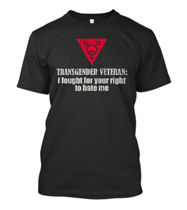 Transgender Veteran Fought For Your Right To Hate Me Red Triangle T-Shirt