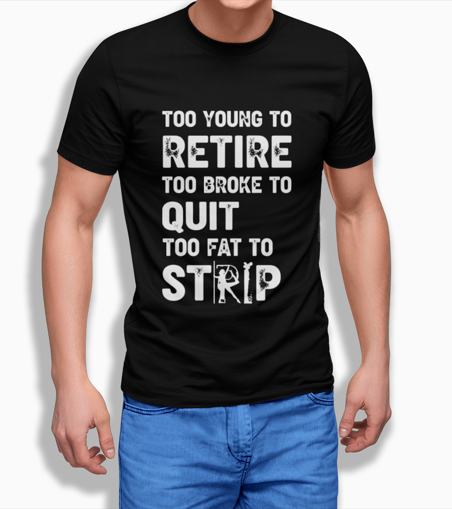 Too Young To Retire Too Broke To Quit Too Fat To Strip Funny Phrase T-Shirt