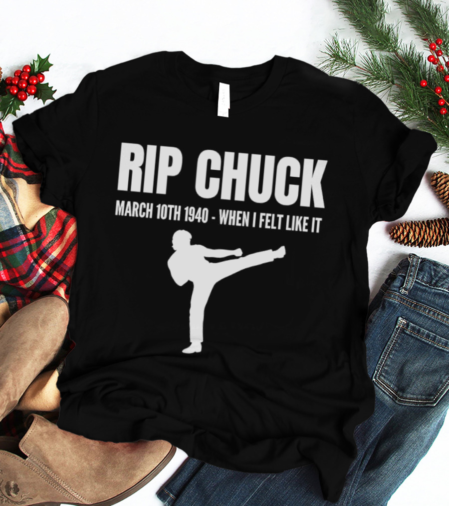 RIP Chuck March 10th 1940 When I Felt Like It Kick T-Shirt