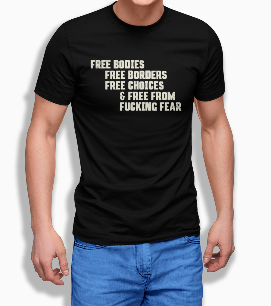 Free Bodies Free Borders Free Choices Free From Fucking Fear T-Shirt