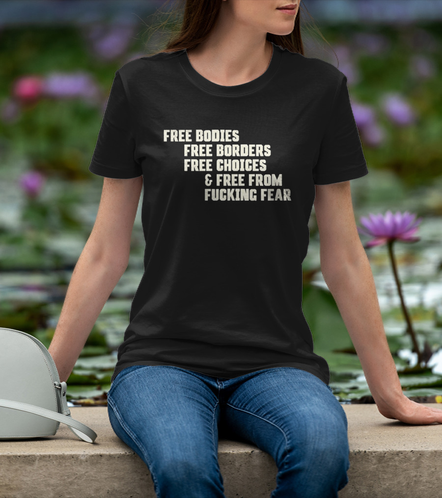 Free Bodies Free Borders Free Choices Free From Fucking Fear T-Shirt