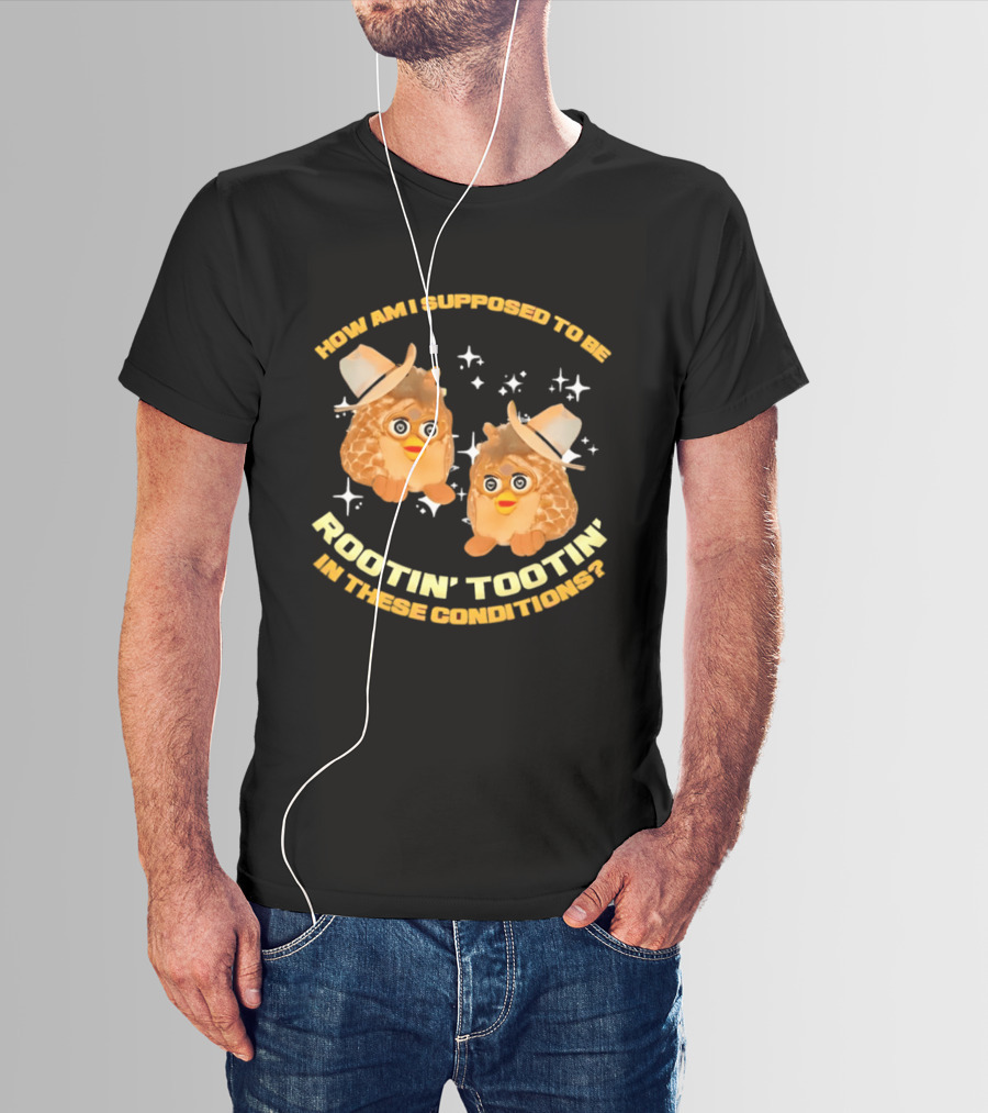 How Am I Supposed To Be Rootin' Tootin' Cowboy Furbies In These Conditions T-Shirt