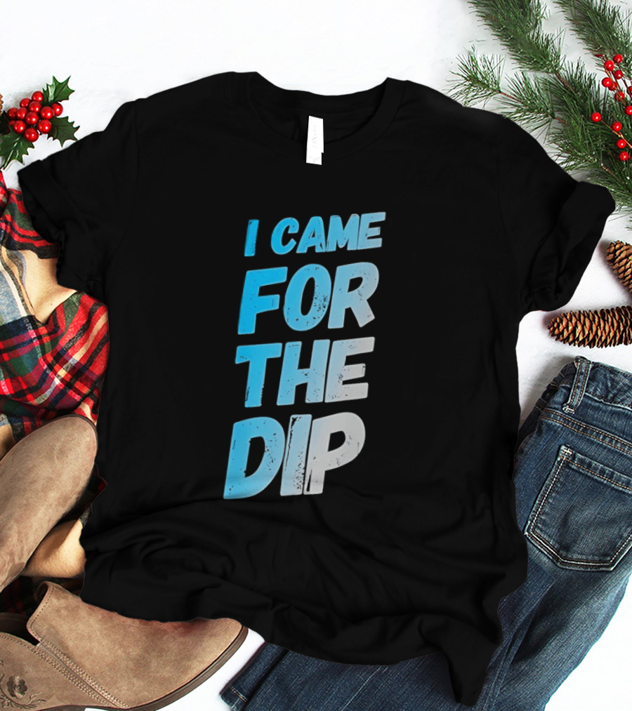 I Came For The Dip T-Shirt