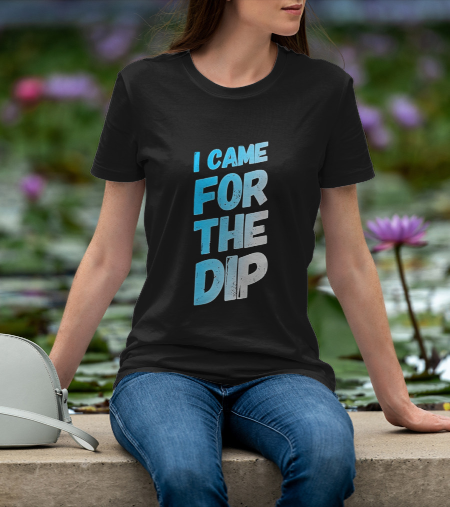 I Came For The Dip T-Shirt