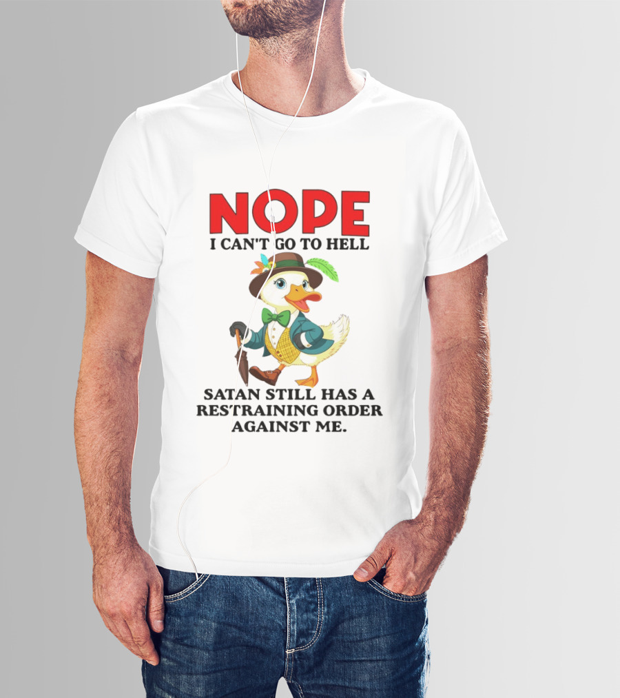 Nope I Can't Go To Hell Satan Still Has A Restraining Order Against Me Duck T-Shirt