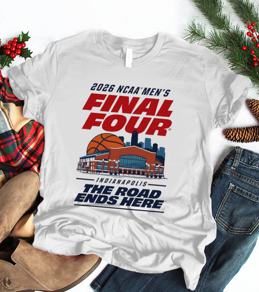 2026 NCAA Men's Final Four Indianapolis The Road Ends Here T-Shirt