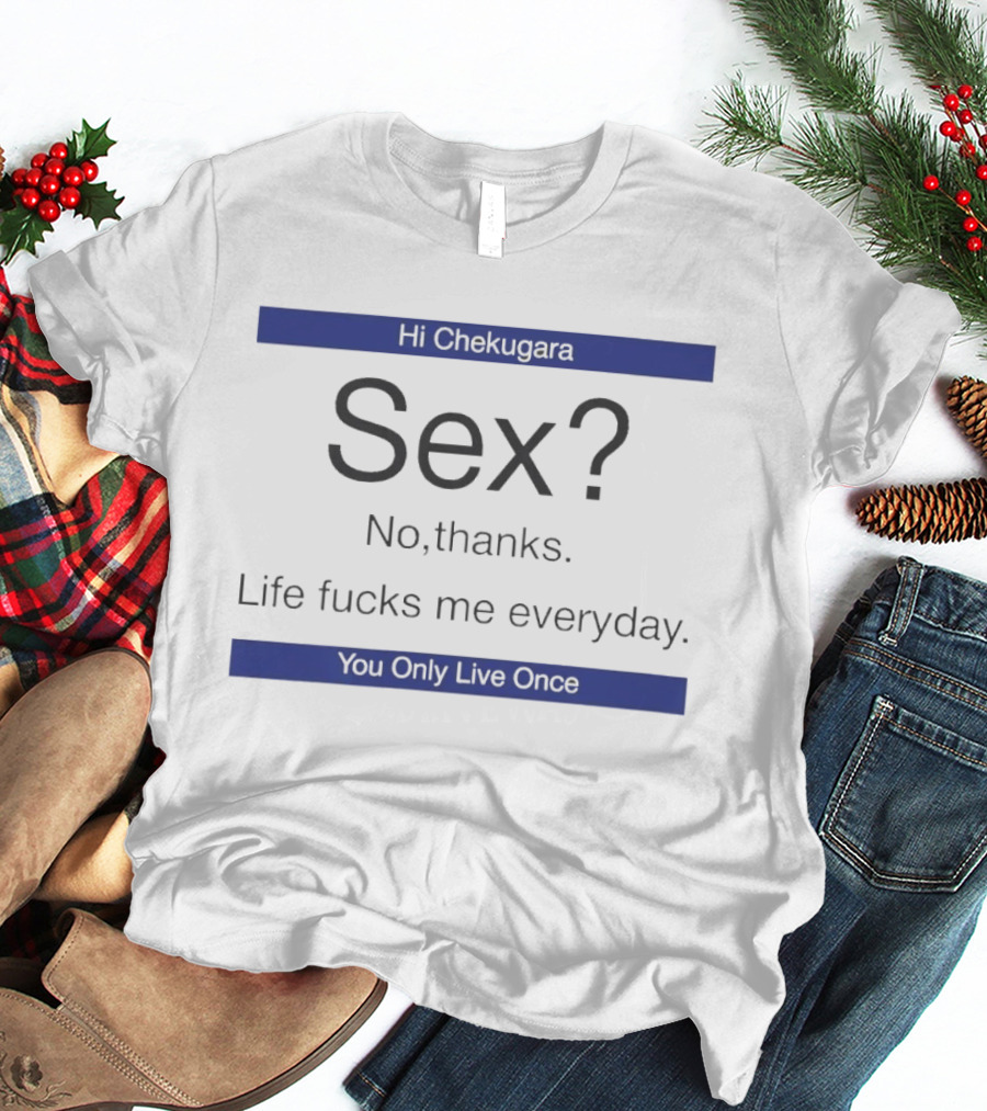 Hi Chekugara Sex No Thanks Life Fucks Me Everyday You Only Live Once T-Shirt