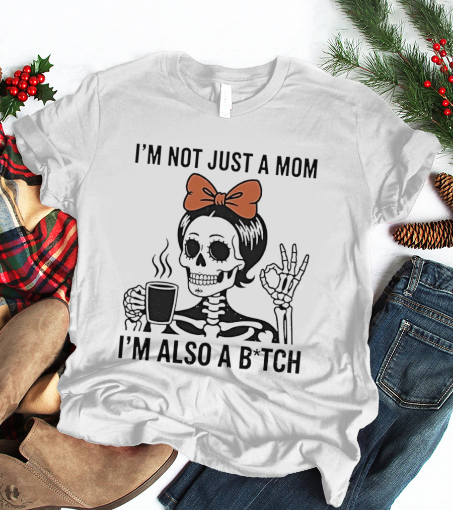 I'm Not Just A Mom I'm Also A B*tch Skeleton With Coffee And Bow T-Shirt