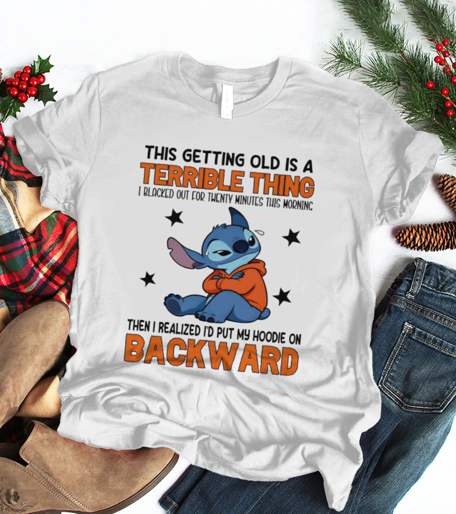 Stitch This Getting Old Is A Terrible Thing I Blacked Out For Twenty Minutes Then I Realized I'd Put My On Backward T-Shirt