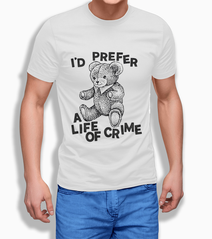 I'd Prefer A Life Of Crime Teddy Bear T-Shirt
