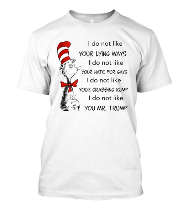 I Do Not Like Your Lying Ways Your Hate For Gays Your Grabbing Rump You Mr. Trump T-Shirt