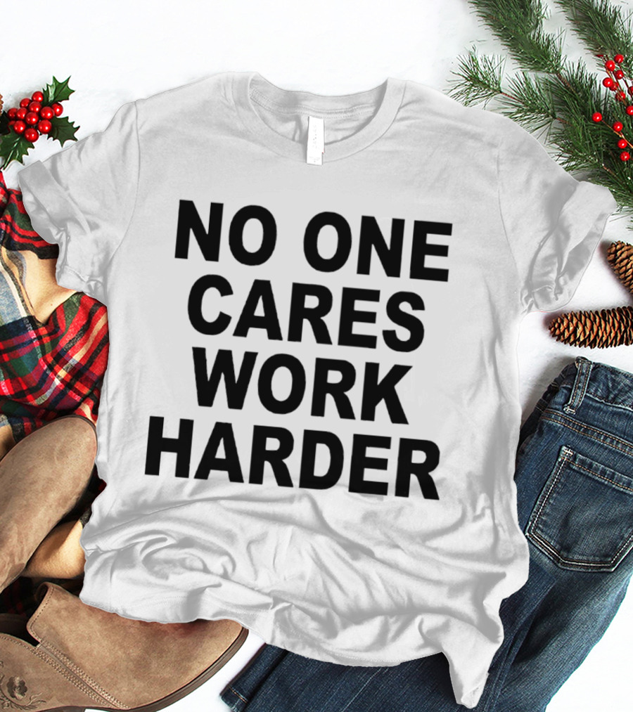 No One Cares Work Harder Motivation T-Shirt
