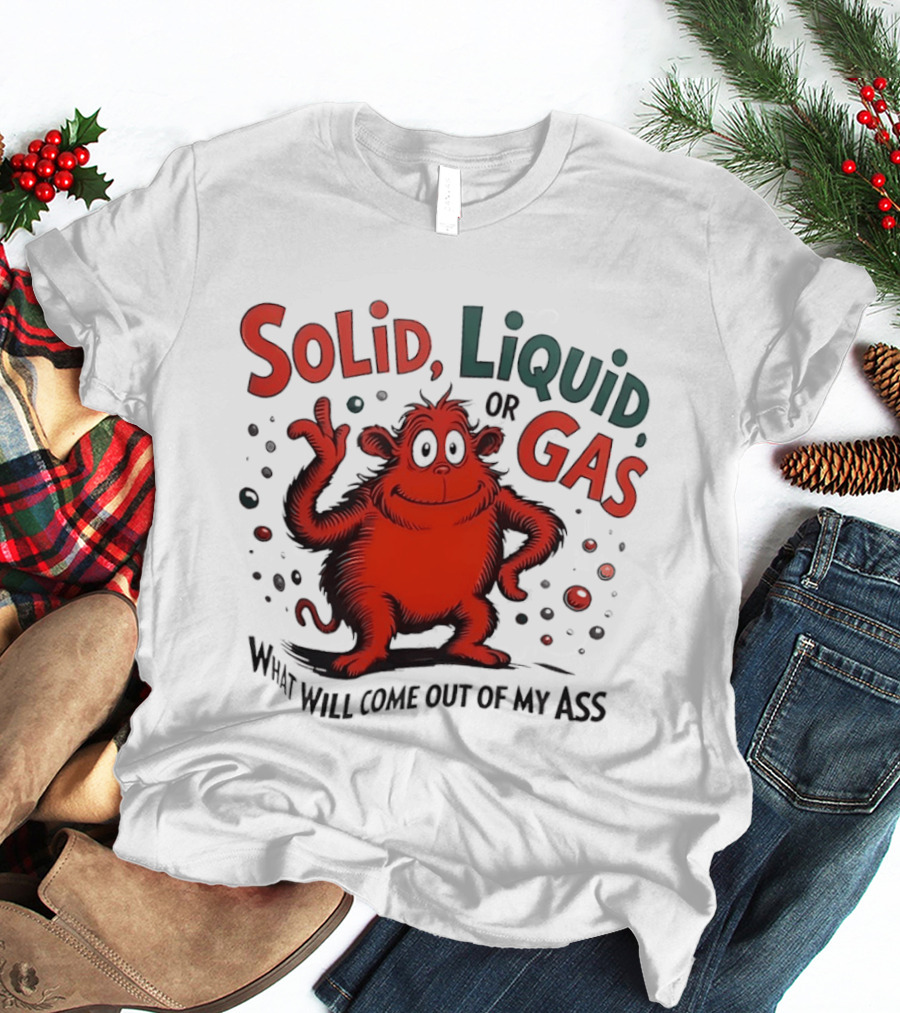 Solid Liquid Or Gas What Will Come Out Of My Ass Dr Seuss T-Shirt