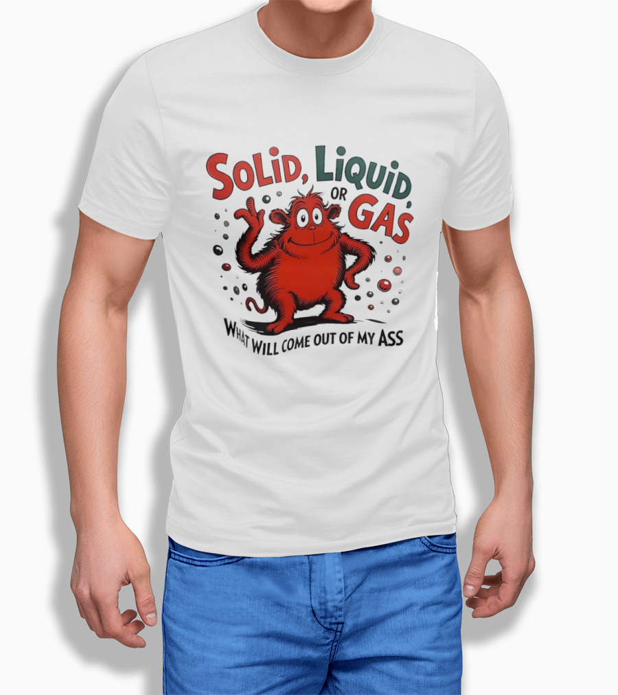 Solid Liquid Or Gas What Will Come Out Of My Ass Dr Seuss T-Shirt