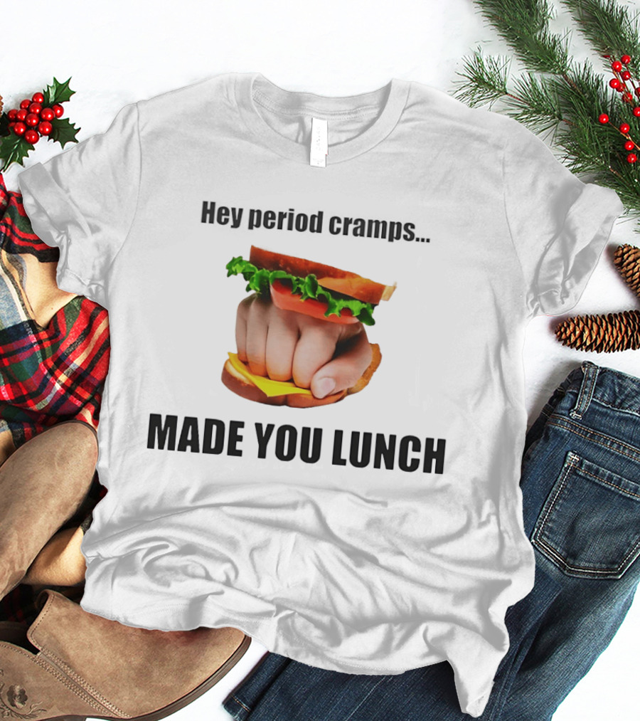 Hey Period Cramps Fist Bump Hamburger Made You Lunch T-Shirt