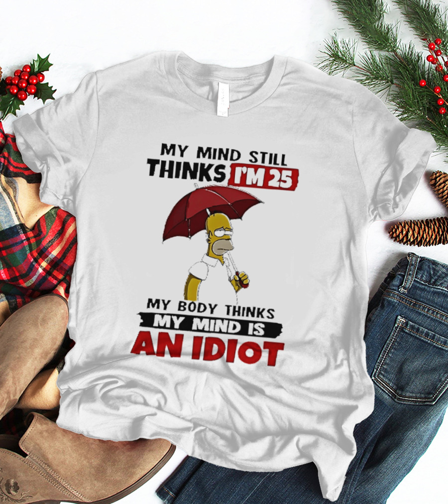 Homer Holding Umbrella My Mind Still Thinks I'm 25 My Body Thinks My Mind Is An Idiot T-Shirt