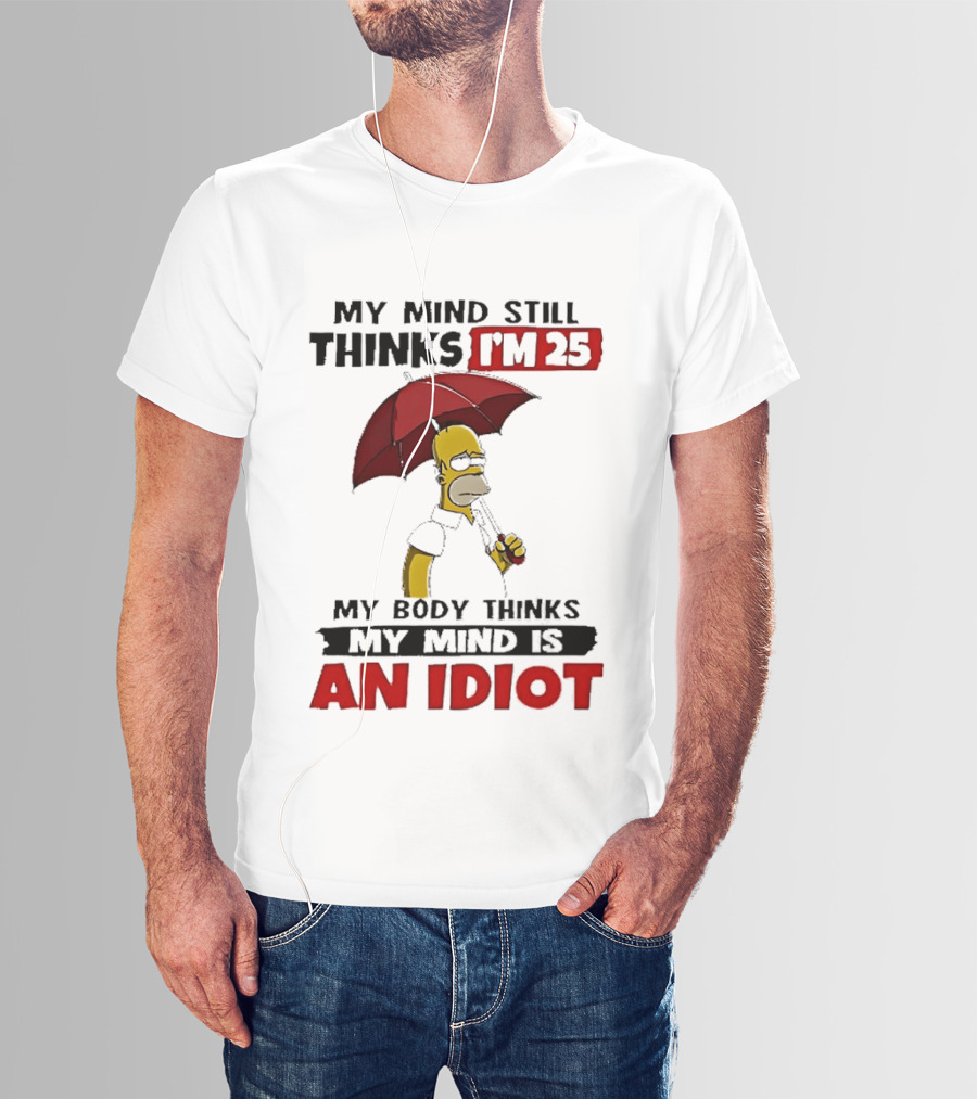 Homer Holding Umbrella My Mind Still Thinks I'm 25 My Body Thinks My Mind Is An Idiot T-Shirt