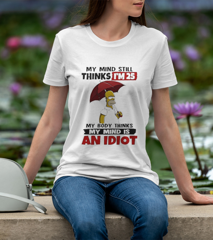Homer Holding Umbrella My Mind Still Thinks I'm 25 My Body Thinks My Mind Is An Idiot T-Shirt