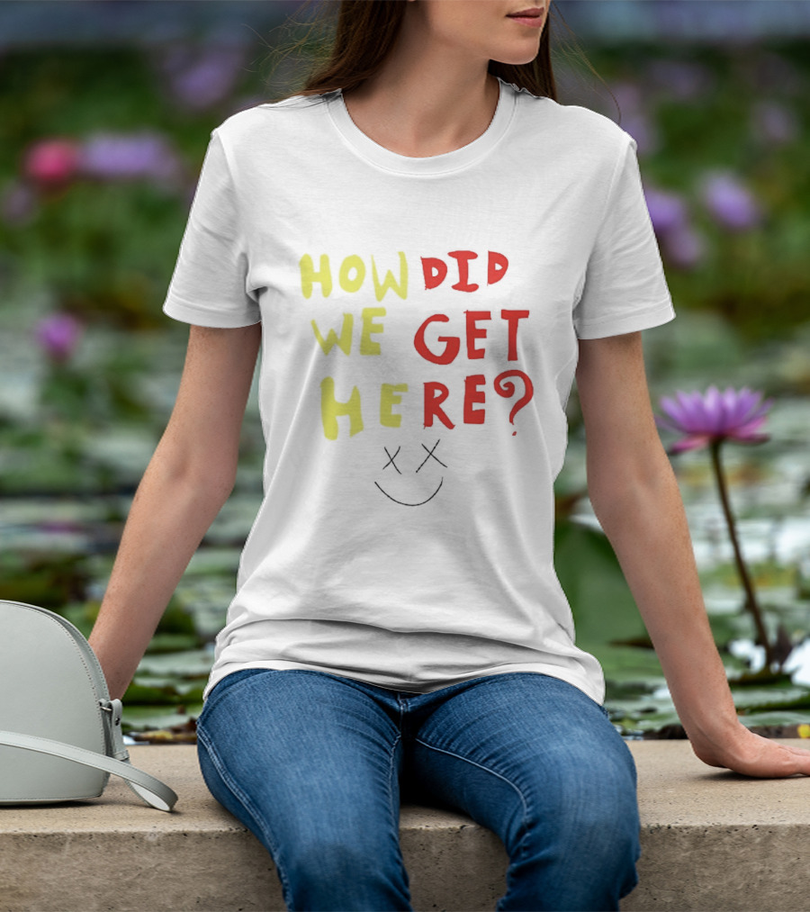 How Did We Get Here XX Smile Face T-Shirt