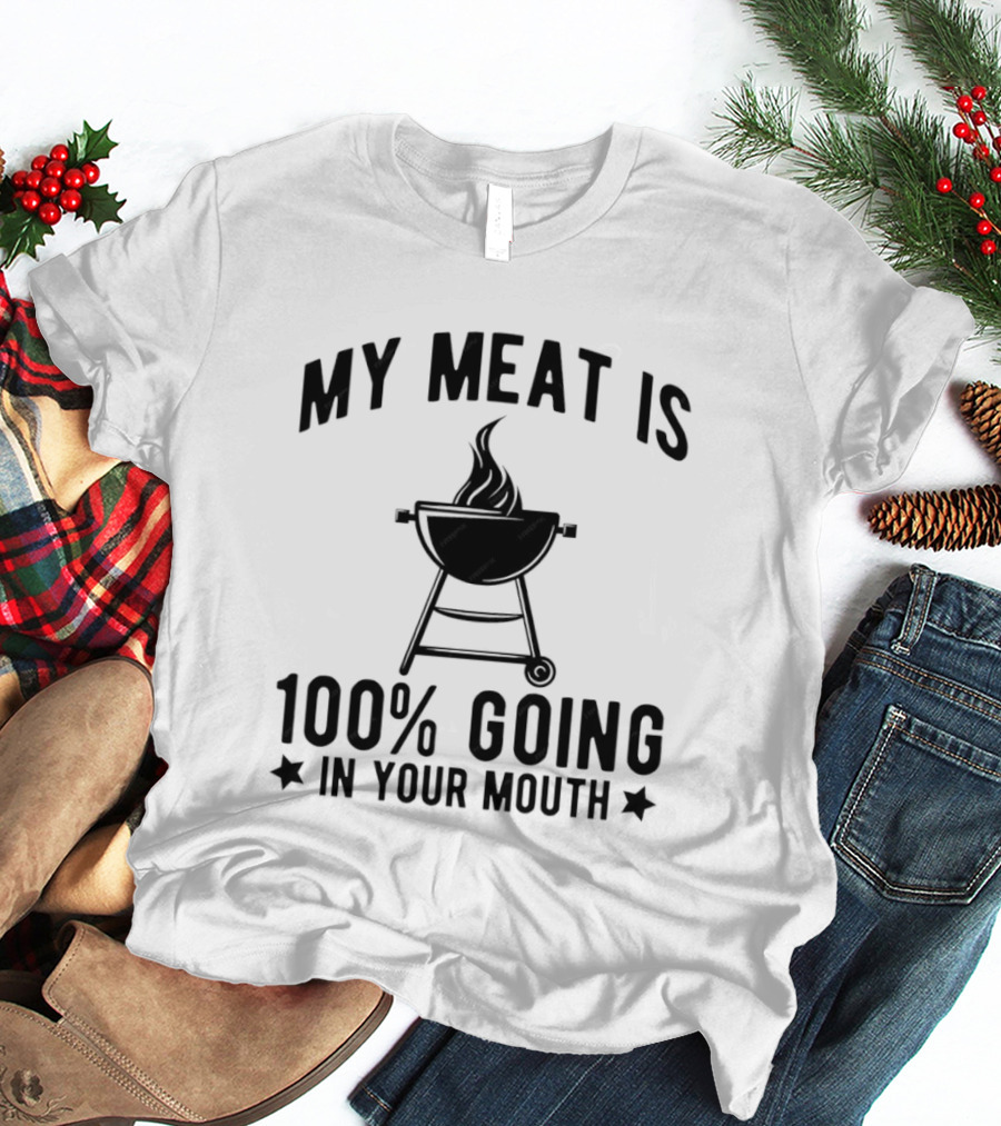 My Meat Is 100% Going In Your Mouth BBQ Grill Humor T-Shirt
