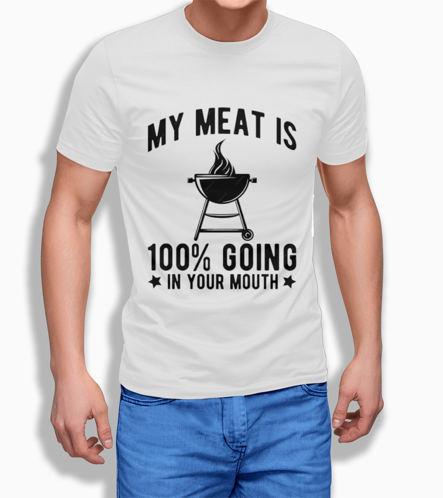 My Meat Is 100% Going In Your Mouth BBQ Grill Humor T-Shirt