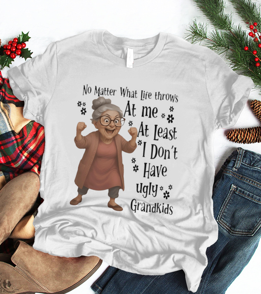 No Matter What Life Throws At Me At Least I Don't Have Ugly Grandkids Funny Grandma T-Shirt