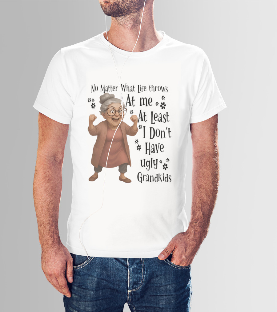 No Matter What Life Throws At Me At Least I Don't Have Ugly Grandkids Funny Grandma T-Shirt