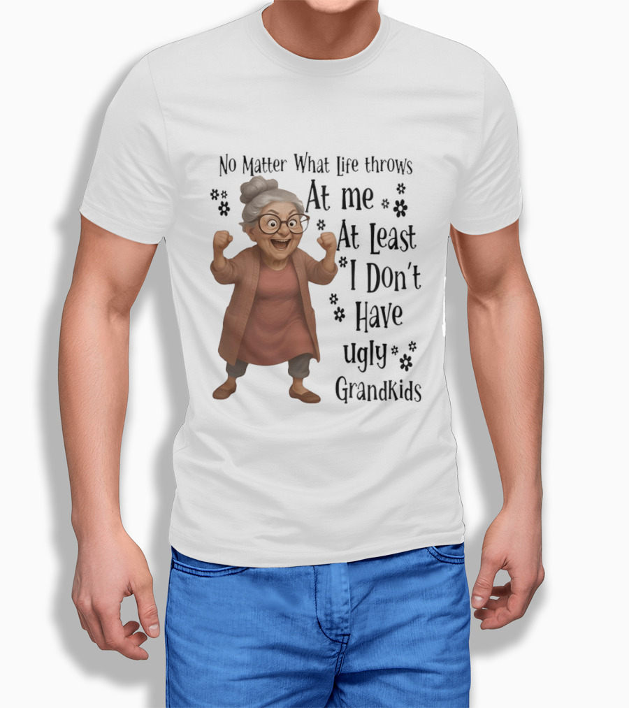No Matter What Life Throws At Me At Least I Don't Have Ugly Grandkids Funny Grandma T-Shirt